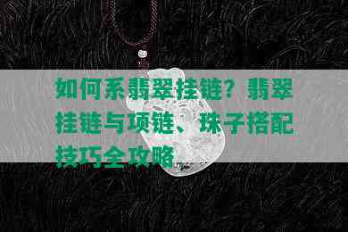 如何系翡翠挂链？翡翠挂链与项链、珠子搭配技巧全攻略