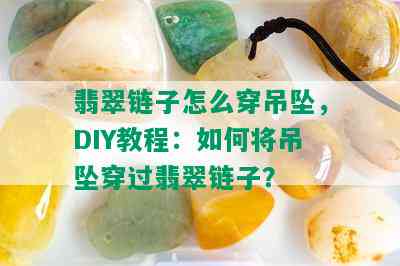 翡翠链子怎么穿吊坠，DIY教程：如何将吊坠穿过翡翠链子？