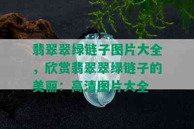 翡翠翠绿链子图片大全，欣赏翡翠翠绿链子的美丽：高清图片大全