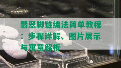 翡翠脚链编法简单教程：步骤详解、图片展示与寓意解析