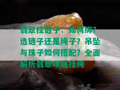 翡翠挂链子：如何绑？选链子还是绳子？吊坠与珠子如何搭配？全面解析翡翠项链挂绳