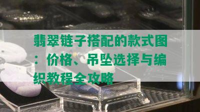 翡翠链子搭配的款式图：价格、吊坠选择与编织教程全攻略