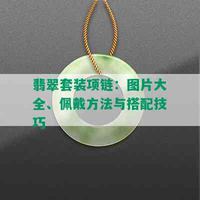 翡翠套装项链：图片大全、佩戴方法与搭配技巧