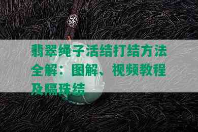 翡翠绳子活结打结方法全解：图解、视频教程及隔珠结