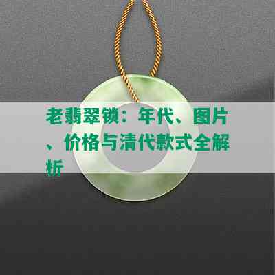 老翡翠锁：年代、图片、价格与清代款式全解析