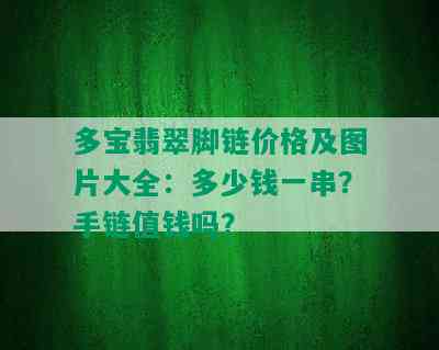 多宝翡翠脚链价格及图片大全：多少钱一串？手链值钱吗？