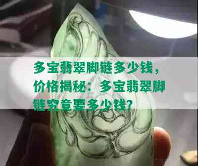 多宝翡翠脚链多少钱，价格揭秘：多宝翡翠脚链究竟要多少钱？