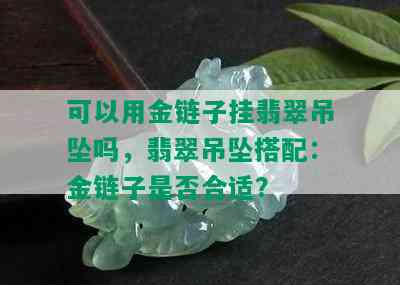 可以用金链子挂翡翠吊坠吗，翡翠吊坠搭配：金链子是否合适？