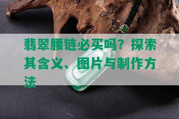 翡翠腰链必买吗？探索其含义、图片与制作方法