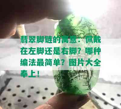 翡翠脚链的寓意：佩戴在左脚还是右脚？哪种编法最简单？图片大全奉上！