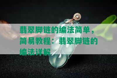 翡翠脚链的编法简单，简易教程：翡翠脚链的编法详解