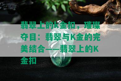 翡翠上的k金扣，璀璨夺目：翡翠与K金的完美结合——翡翠上的K金扣