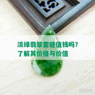 淡绿翡翠套链值钱吗？了解其价格与价值