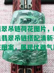 翡翠吊链荷花图片，精美翡翠吊链搭配清新荷花图案，展现优雅气质