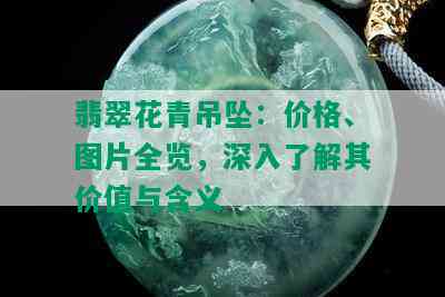 翡翠花青吊坠：价格、图片全览，深入了解其价值与含义