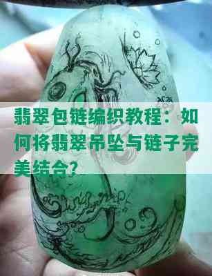 翡翠包链编织教程：如何将翡翠吊坠与链子完美结合？