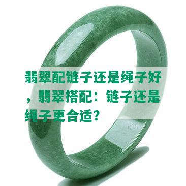 翡翠配链子还是绳子好，翡翠搭配：链子还是绳子更合适？