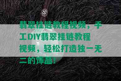 翡翠挂链教程视频，手工DIY翡翠挂链教程视频，轻松打造独一无二的饰品！