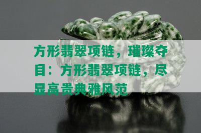 方形翡翠项链，璀璨夺目：方形翡翠项链，尽显高贵典雅风范