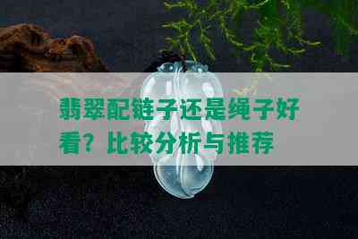 翡翠配链子还是绳子好看？比较分析与推荐