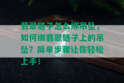 翡翠链子怎么绑吊坠，如何绑翡翠链子上的吊坠？简单步骤让你轻松上手！