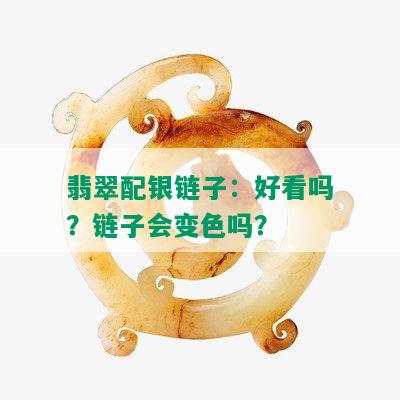 翡翠配银链子：好看吗？链子会变色吗？