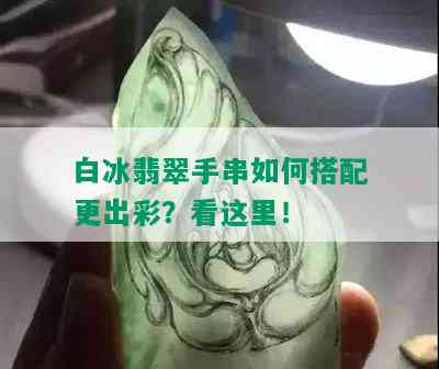 白冰翡翠手串如何搭配更出彩？看这里！