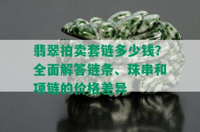 翡翠拍卖套链多少钱？全面解答链条、珠串和项链的价格差异