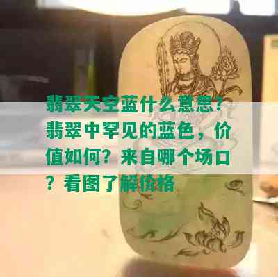 翡翠天空蓝什么意思？翡翠中罕见的蓝色，价值如何？来自哪个场口？看图了解价格