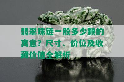 翡翠珠链一般多少颗的寓意？尺寸、价位及收藏价值全解析