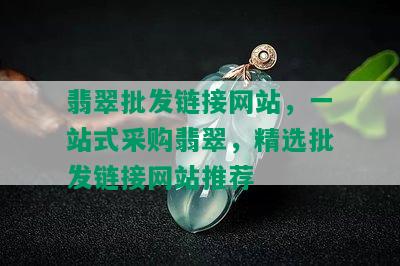 翡翠批发链接网站，一站式采购翡翠，精选批发链接网站推荐