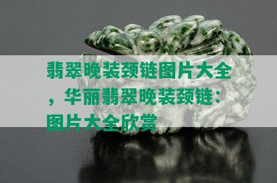 翡翠晚装颈链图片大全，华丽翡翠晚装颈链：图片大全欣赏