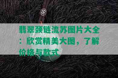 翡翠颈链流苏图片大全：欣赏精美大图，了解价格与款式