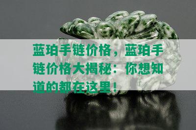 蓝珀手链价格，蓝珀手链价格大揭秘：你想知道的都在这里！