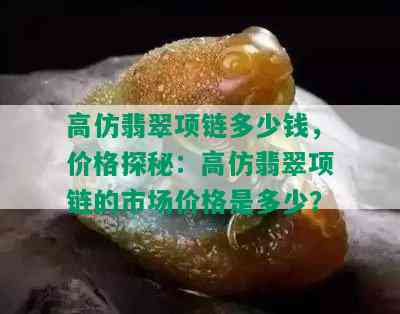 高仿翡翠项链多少钱，价格探秘：高仿翡翠项链的市场价格是多少？