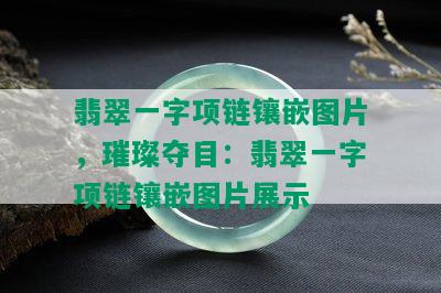 翡翠一字项链镶嵌图片，璀璨夺目：翡翠一字项链镶嵌图片展示