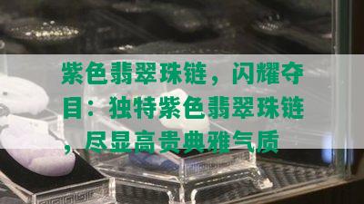 紫色翡翠珠链，闪耀夺目：独特紫色翡翠珠链，尽显高贵典雅气质