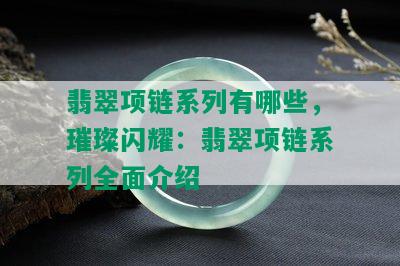 翡翠项链系列有哪些，璀璨闪耀：翡翠项链系列全面介绍