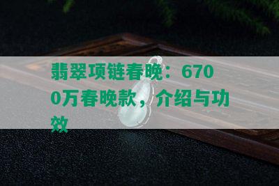 翡翠项链春晚：6700万春晚款，介绍与功效