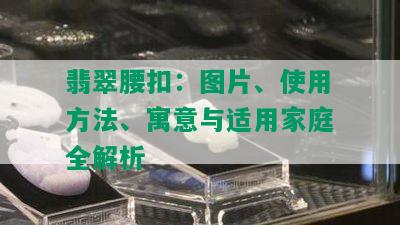 翡翠腰扣：图片、使用方法、寓意与适用家庭全解析