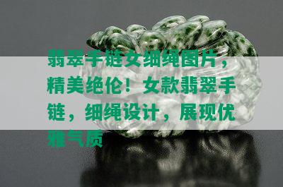 翡翠手链女细绳图片，精美绝伦！女款翡翠手链，细绳设计，展现优雅气质