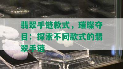 翡翠手链款式，璀璨夺目：探索不同款式的翡翠手链