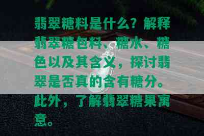 翡翠糖料是什么？解释翡翠糖包料、糖水、糖色以及其含义，探讨翡翠是否真的含有糖分。此外，了解翡翠糖果寓意。