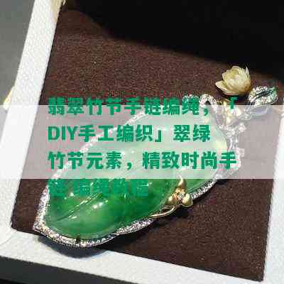 翡翠竹节手链编绳，「DIY手工编织」翠绿竹节元素，精致时尚手链 编绳教程