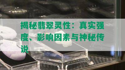 揭秘翡翠灵性：真实强度、影响因素与神秘传说