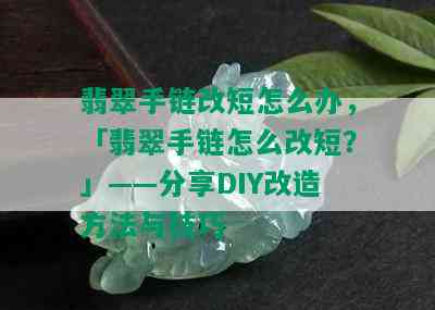 翡翠手链改短怎么办，「翡翠手链怎么改短？」——分享DIY改造方法与技巧