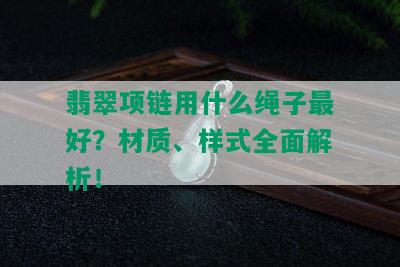 翡翠项链用什么绳子更好？材质、样式全面解析！