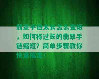 翡翠手链太长怎么变短，如何将过长的翡翠手链缩短？简单步骤教你快速搞定！