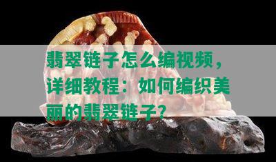 翡翠链子怎么编视频，详细教程：如何编织美丽的翡翠链子？