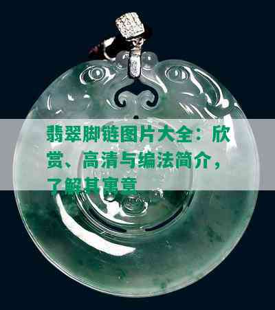 翡翠脚链图片大全：欣赏、高清与编法简介，了解其寓意